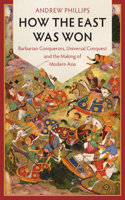 How the East Was Won: Barbarian Conquerors, Universal Conquest and the Making of Modern Asia(LSE International Studies)