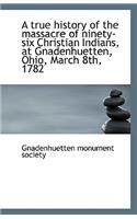 A True History of the Massacre of Ninety-Six Christian Indians, at Gnadenhuetten, Ohio, March 8th, 1