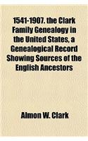 1541-1907. the Clark Family Genealogy in the United States, a Genealogical Record Showing Sources of the English Ancestors