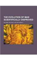 The Evolution of Man Scientifically Disproved