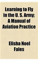 Learning to Fly in the U. S. Army; A Manual of Aviation Practice