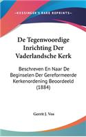 de Tegenwoordige Inrichting Der Vaderlandsche Kerk: Beschreven En Naar de Beginselen Der Gereformeerde Kerkenordening Beoordeeld (1884)