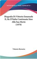 Biografia Di Vittorio Emanuele II, Re D'Italia Continuata Sino Alla Sua Morte (1878): (Italian)