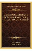 German Plots and Intrigues in the United States During the Period of Our Neutrality