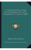 Steppingstone from the Beginning of Latin Grammar to Caesar (1860)