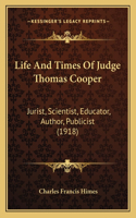 Life And Times Of Judge Thomas Cooper: Jurist, Scientist, Educator, Author, Publicist (1918)