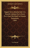 Rapport Sur La Situation Faite A La Nouvelle-Caledonie Par Le Decret Du 16 Aout 1884 Relatif Au Domaine Penitentiaire (1885)
