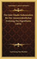 Gute Glaube Insbesondere Bei Der Ausserordentlichen Ersitzung Des Eigenthums (1870)