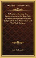 A Discourse Showing That Protestants Are on the Safer Side, Notwithstanding the Uncharitable Judgment of Their Adversaries, and That Their Religion