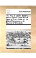 The King of Spain's declaration of war against Great-Britain. Done at Buen Retiro, on the 28th of November, ... In Spanish and English.