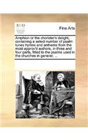 Amphion or the chorister's delight, containing a select number of psalm tunes hymns and anthems from the most approv'd authors, in three and four parts, fitted to the psalms used in the churches in general; ...