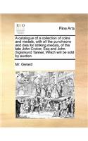 A Catalogue of a Collection of Coins and Medals, with All the Puncheons and Dies for Striking Medals, of the Late John Croker, Esq and John Sigismund Tanner, Which Will Be Sold by Auction
