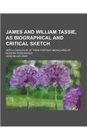 James and William Tassie, as Biographical and Critical Sketch; With a Catalogue of Their Portrait Medallions of Modern Personages: (English)