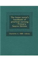 The Home Nurse's Handbook of Practical Nursing ..