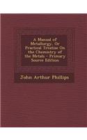 Manual of Metallurgy, or Practical Treatise on the Chemistry of the Metals