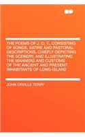 The Poems of J. O. T., Consisting of Songs, Satire and Pastoral Descriptions, Chiefly Depicting the Scenery, and Illustrating the Manners and Customs of the Ancient and Present Inhabitants of Long-Island: (English)