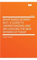 What Makes Women Buy: A Guide to Understanding and Influencing the New Woman of Today