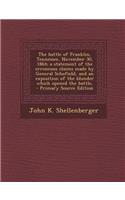 The Battle of Franklin, Tennessee, November 30, 1864; A Statement of the Erroneous Claims Made by General Schofield, and an Exposition of the Blunder Which Opened the Battle,