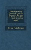 Robespierre Et Les Femmes: D'Apres Des Documents Nouveaux Et Des Pieces Inedites ...