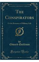 The Conspirators: Or the Romance of Military Life (Classic Reprint)