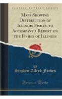 Maps Showing Distribution of Illinois Fishes, to Accompany a Report on the Fishes of Illinois (Classic Reprint)
