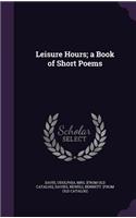 Leisure Hours; a Book of Short Poems