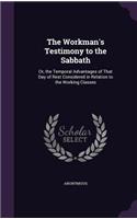 The Workman's Testimony to the Sabbath: Or, the Temporal Advantages of That Day of Rest Considered in Relation to the Working Classes(English)
