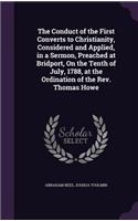 Conduct of the First Converts to Christianity, Considered and Applied, in a Sermon, Preached at Bridport, On the Tenth of July, 1788, at the Ordination of the Rev. Thomas Howe