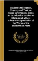 William Shakespeare, Prosody and Text; an Essay in Criticism, Being an Introduction to a Better Editing and a More Adequate Appreciation of the Works of the Elizabethan Poets