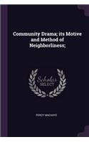 Community Drama; its Motive and Method of Neighborliness;