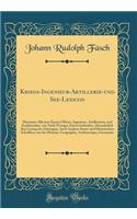 Kriegs-Ingenieur-Artillerie-Und See-Lexicon: Morinnen Alleswas Einem Officier, Ingenieur, Artilleristen, Und Seefahrenden, Wie Nicht Weniger Einem Iedweden, Absonderlich Bey Lesung Der Zeitungen, Auch Anderer Staats-Und Historischen Schrifften, Aus