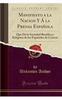 Manifiesto a la Nacion Y Á la Prensa Española: Que Da la Sociedad Benéfica y Religiosa de los Españoles de Caracas (Classic Reprint)