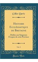 Histoire Ecclésiastique de Bretagne, Vol. 2: Dédiée Aux Seigneurs Éveques de Cette Province (Classic Reprint)