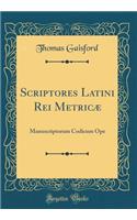 Scriptores Latini Rei Metricæ: Manuscriptorum Codicum Ope (Classic Reprint)