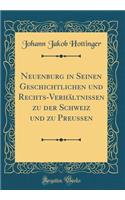 Neuenburg in Seinen Geschichtlichen Und Rechts-Verhältnissen Zu Der Schweiz Und Zu Preussen (Classic Reprint)