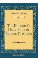 The Druggist's Hand-Book of Private Formulas (Classic Reprint)