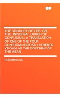 The Conduct of Life, Or, the Universal Order of Confucius: A Translation of One of the Four Confucian Books, Hitherto Known as the Doctrine of the Mean: A Translation of One of the Four Confucian Books, Hitherto Known as the Doctrine of the Mean