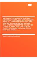 The Life of Oscar Wilde; With a Full Reprint of the Famous Revolutionary Article, "jacta Alea Est," Which Was Written by Jane Francesca Elgee, Who Afterwards Became the Mother of Oscar Wilde, and an Additional Chapter Conributed by One of the Priso