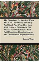 The Phosphates Of America. Where And How They Occur; How They Are Mined; And What They Cost. With Practical Treatises On The Manufacture Of Sulphuric Acid, Acid Phosphate, Phosphoric Acid, And Concentrated Superphosphates: (English)