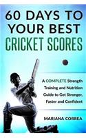 60 DAYS To YOUR BEST CRICKET SCORES: A COMPLETE Strength Training and Nutrition Guide to Get Stronger, Faster and Confident