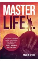 Master Life: The most complete guide to achieving your goals and aspirations... from a man who beat the odds
