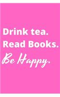 Drink Tea. Read Books. Be Happy. - Bookworm Journal: Inspirational notebook, motivational quote notebook, funny anniversary bridesmaid best friends best gift notebook