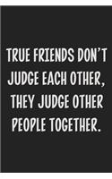 True Friends Don't Judge Each Other, They Judge Other People Together.