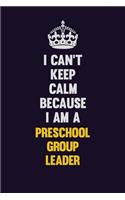 I Can't Keep Calm Because I Am A Preschool Group Leader