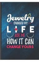 Jewelry Changed My Life Ask Me How It Can Change Yours: Funny Blank Lined Jewelry Designer Notebook/ Journal, Graduation Appreciation Gratitude Thank You Souvenir Gag Gift, Superb Graphic 110 Pages