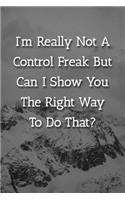 I'm Really Not A Control Freak But Can I Show You The Right Way To Do That? Notebook: Lined Journal, 120 Pages, 6 x 9, Gag Gift Journal, Snowy Mountains Matte Finish