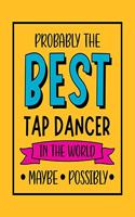 Probably the Best Tap Dancer In the World. Maybe. Possibly.: Tap Dancing Gift for People Who Love to Tap Dance - Funny Saying on Bright and Bold Cover Design for Dancers - Blank Lined Journal or Notebook