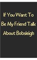 If You Want To Be My Friend Talk About Bobsleigh: Lined Journal, 120 Pages, 6 x 9, Funny Bobsleigh Gift Idea, Black Matte Finish (If You Want To Be My Friend Talk About Bobsleigh Journal)