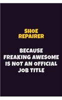 Shoe Repairer, Because Freaking Awesome Is Not An Official Job Title: 6X9 Career Pride Notebook Unlined 120 pages Writing Journal