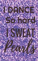 I Dance So Hard I Sweat Pearls